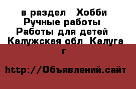  в раздел : Хобби. Ручные работы » Работы для детей . Калужская обл.,Калуга г.